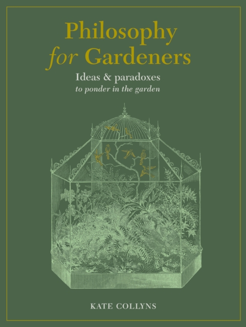 Philosophy for Gardeners Ideas and paradoxes to ponder in the garden