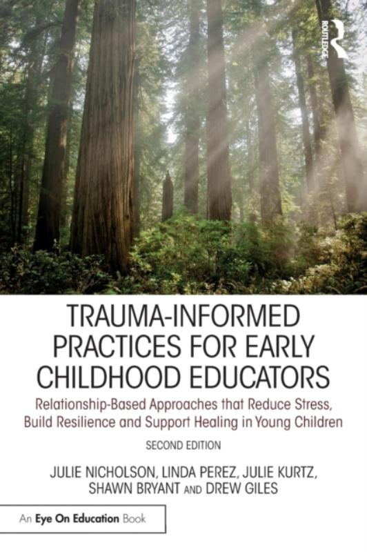 Trauma-Informed Practices for Early Childhood Educators Relationship-Based Approaches that Reduce Stress, Build Resilience and Support Healing in Young Children