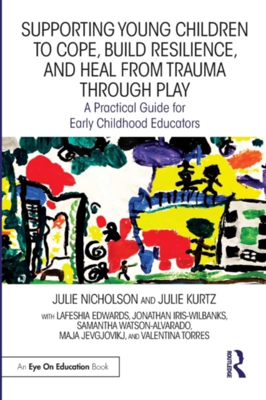 Supporting Young Children to Cope, Build Resilience, and Heal from Trauma through Play A Practical Guide for Early Childhood Educators