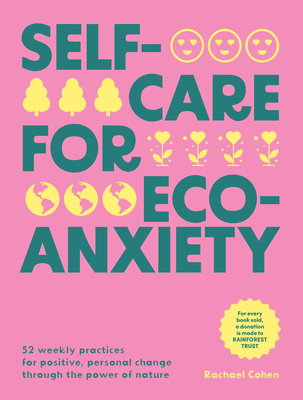 Self-care for Eco-Anxiety 52 Weekly Practices for Positive, Personal Change Through the Power of Nature