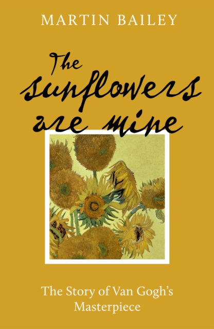 Sunflowers are Mine The Story of Van Gogh's Masterpiece
