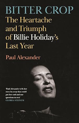 Bitter Crop The Heartache and Triumph of Billie Holiday's Last Year