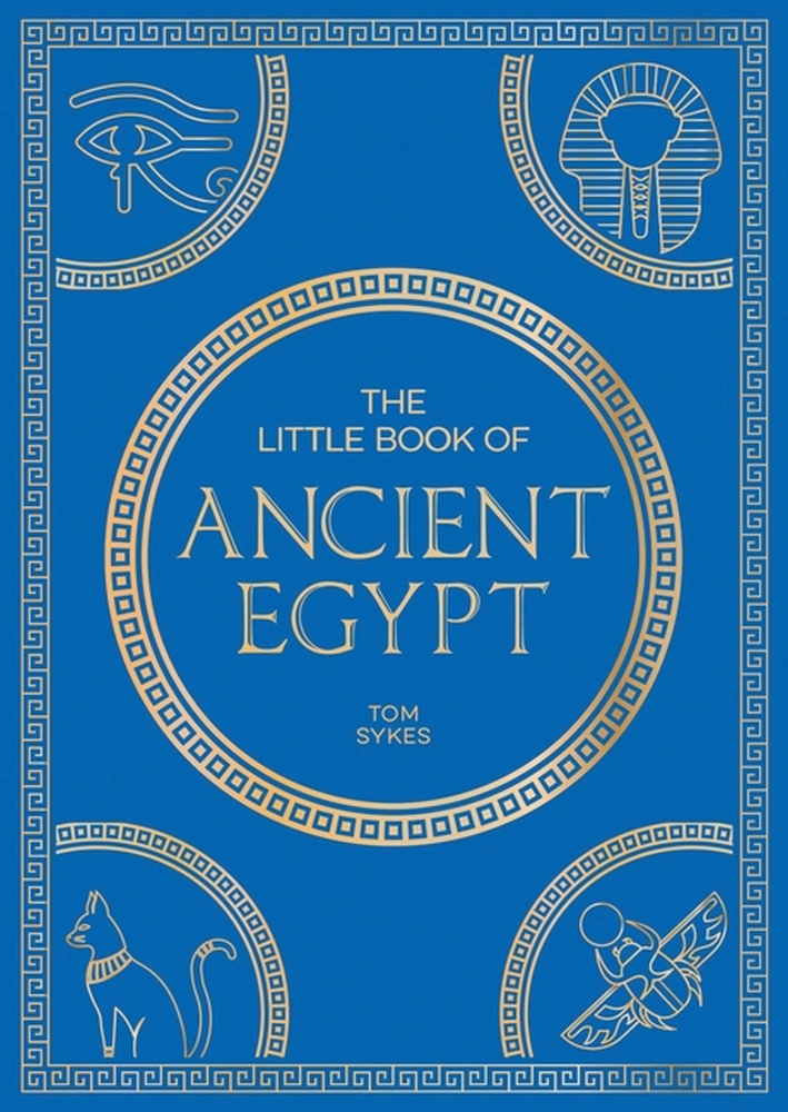 Little Book of Ancient Egypt A Pocket Guide to an Epic Civilization, Including Key Events, People, Trivia and More