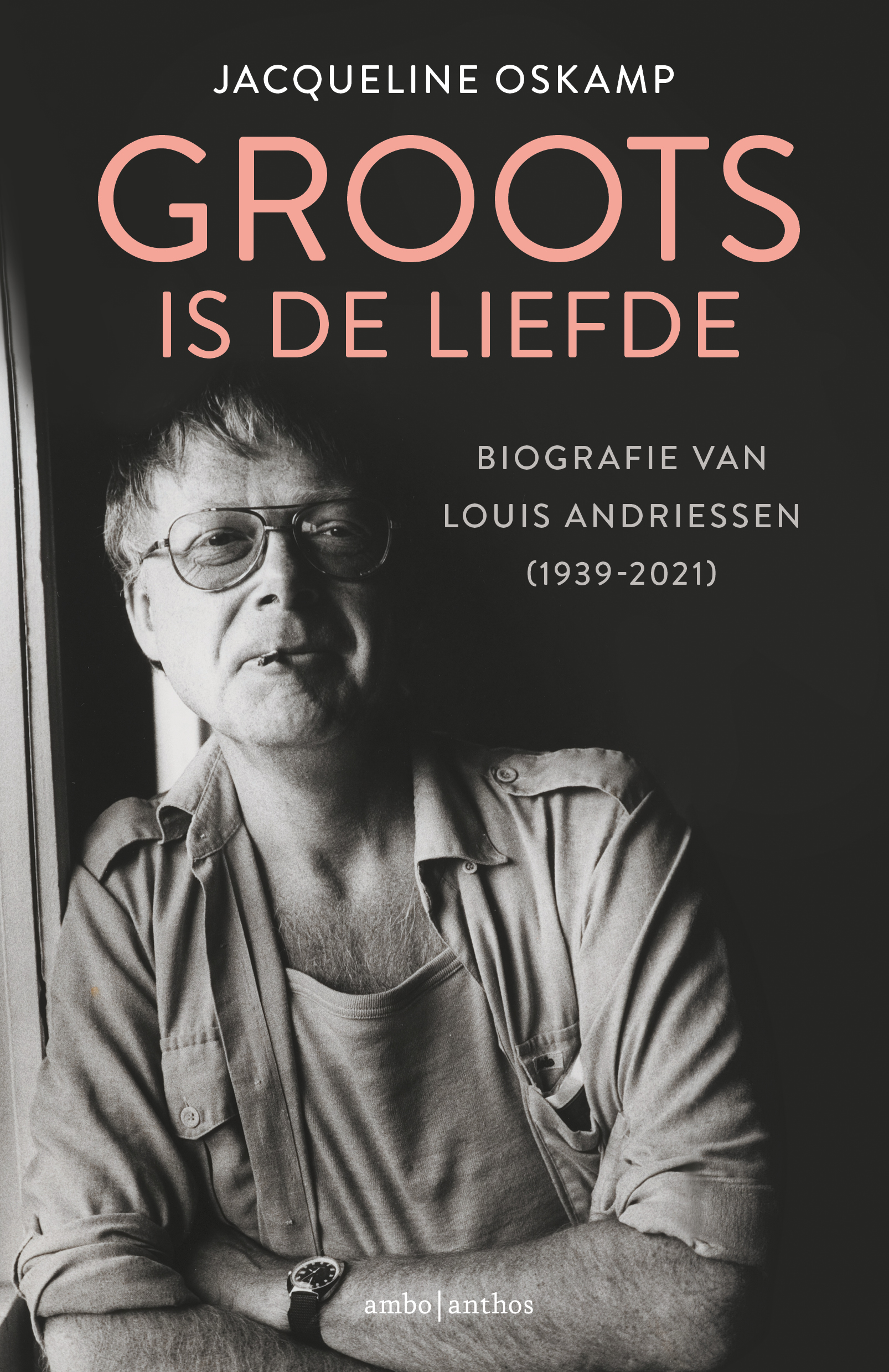 Groots is de liefde Biografie van Louis Andriessen (1939-2021)