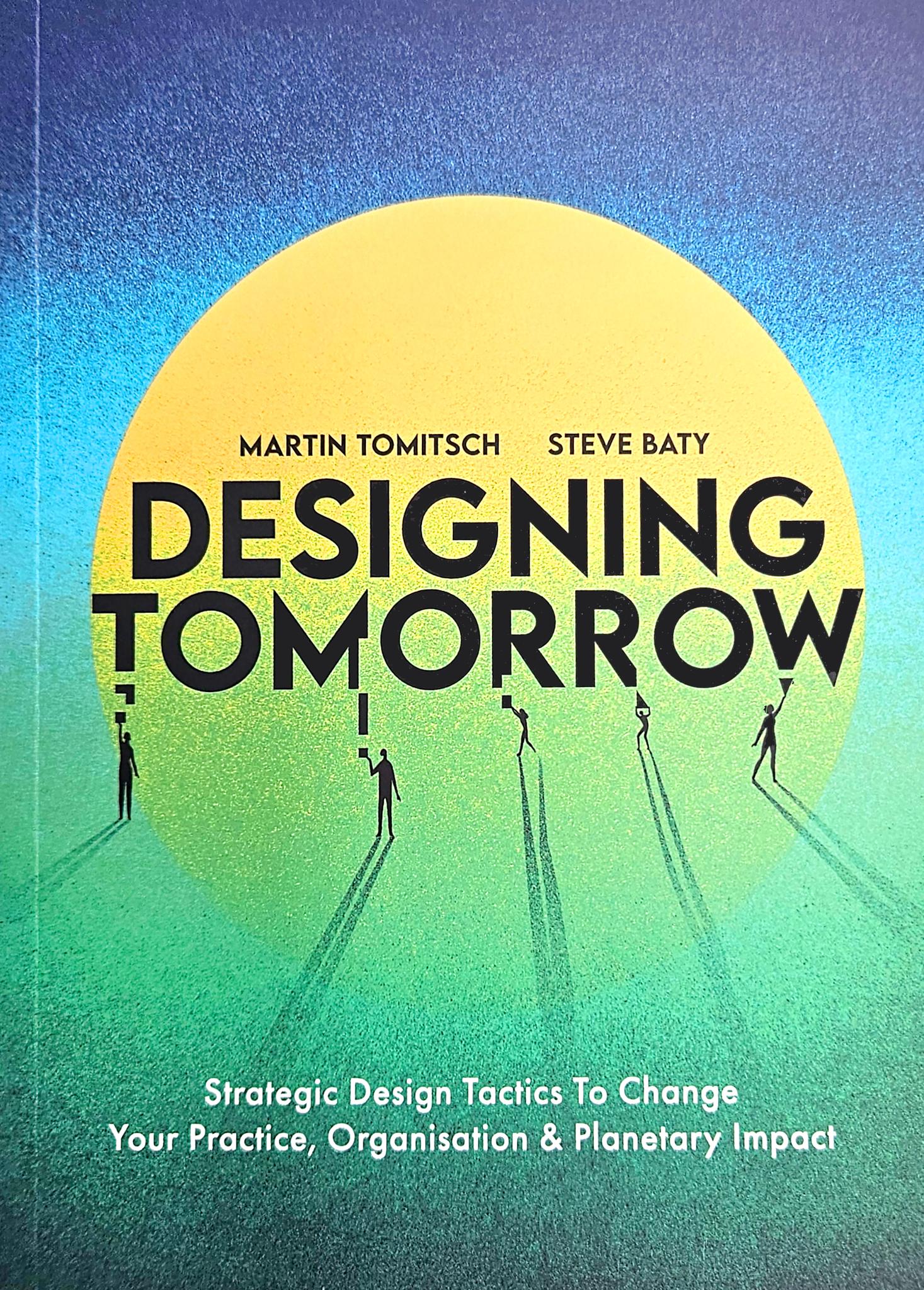 Designing Tomorrow Strategic design tactics to change your practice, organisation and planetary impact
