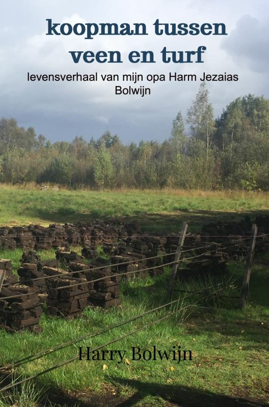 koopman tussen veen en turf levensverhaal van mijn opa Harm Jezaias Bolwijn