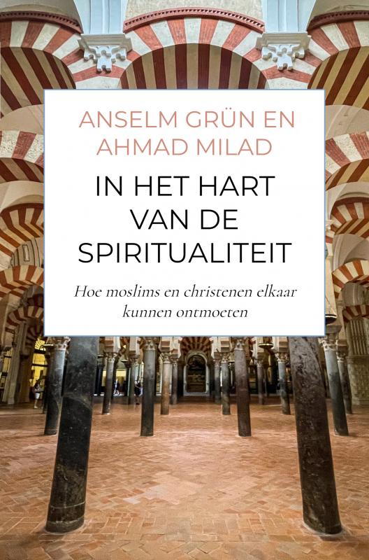 In het hart van de spiritualiteit Hoe moslims en christenen elkaar kunnen ontmoeten