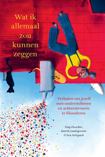 Wat ik allemaal zou kunnen zeggen Verhalen om jezelf mee ondersteboven en achterstevoren te filosoferen